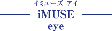 iMUSE eye（イミューズ アイ）