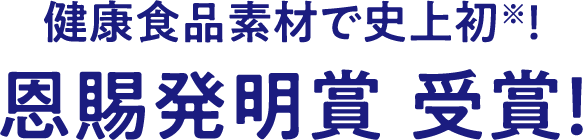 健康食品素材で史上初※！ 恩賜発明賞 受賞！