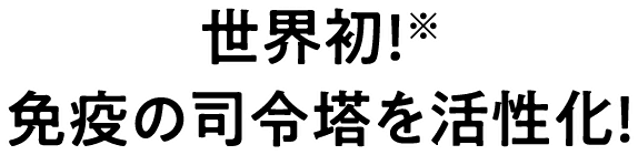 世界初！※ 免疫の司令塔を活性化！