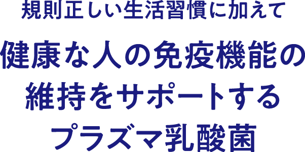 規則正しい生活習慣に加えて健康な人の免疫機能の維持をサポートするプラズマ乳酸菌